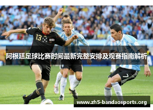阿根廷足球比赛时间最新完整安排及观赛指南解析