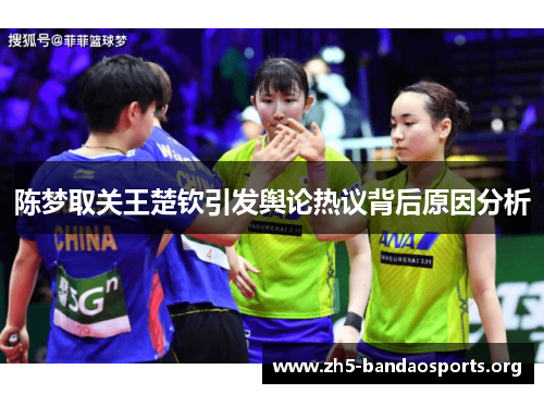 陈梦取关王楚钦引发舆论热议背后原因分析 陈梦取关王楚钦引发舆论热议背后原因分析