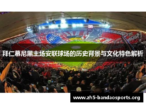 拜仁慕尼黑主场安联球场的历史背景与文化特色解析 拜仁慕尼黑主场安联球场的历史背景与文化特色解析