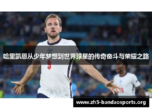 哈里凯恩从少年梦想到世界球星的传奇奋斗与荣耀之路 哈里凯恩从少年梦想到世界球星的传奇奋斗与荣耀之路